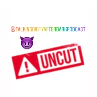 UnCut😈 Talking Dirty👄After Dark Podcast🎙